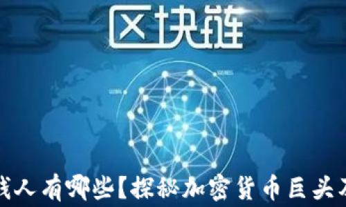 
玩区块链的有钱人有哪些？探秘加密货币巨头及其背后的故事