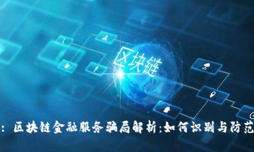 : 区块链金融服务骗局解析：如何识别与防范