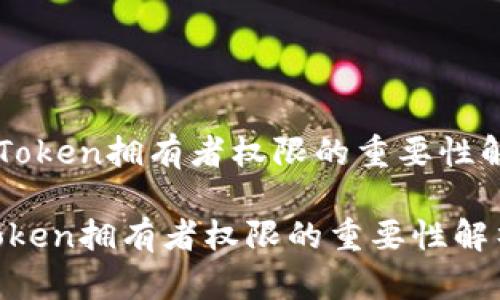 《imToken拥有者权限的重要性解析》

imToken拥有者权限的重要性解析