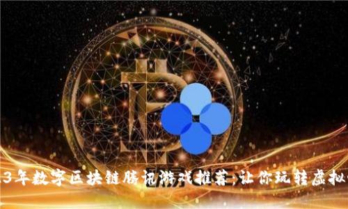 2023年数字区块链腾讯游戏推荐：让你玩转虚拟世界